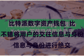 比特派数字资产钱包 比特派钱包不错将用户的交往信息与身份进行绝交