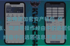 比特派加密资产钱包 保险用户在转账、交游等操作经由中的逃匿信息不被泄漏