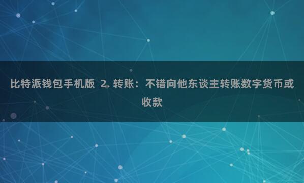 比特派钱包手机版 2. 转账:不错向他东谈主转账数字货币或收款