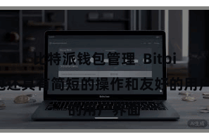 比特派钱包管理  Bitpie钱包还具有简短的操作和友好的用户界面