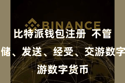 比特派钱包注册  不管是存储、发送、经受、交游数字货币