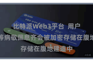 比特派Web3平台 用户的私钥等病敬佩息齐会被加密存储在腹地建造中