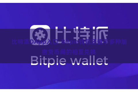 比特派DApp入口  Bitpie钱包还援手多种加密货币间的相互兑换