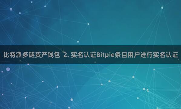 比特派多链资产钱包  2. 实名认证Bitpie条目用户进行实名认证