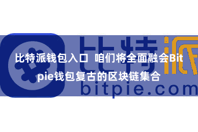比特派钱包入口  咱们将全面融会Bitpie钱包复古的区块链集合