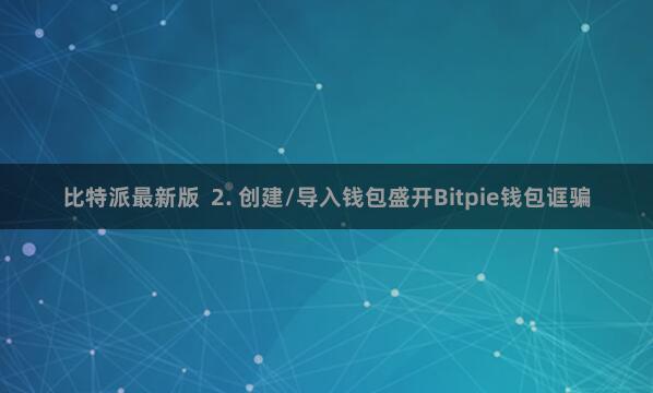比特派最新版  2. 创建/导入钱包盛开Bitpie钱包诓骗