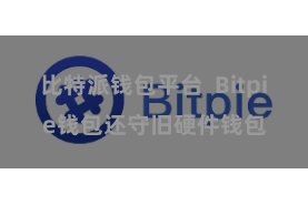 比特派钱包平台  Bitpie钱包还守旧硬件钱包