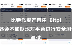比特派资产自由  Bitpie还会不如期地对平台进行安全测试