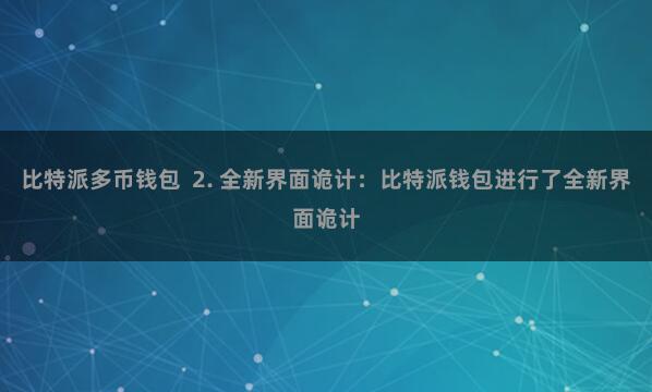 比特派多币钱包  2. 全新界面诡计：比特派钱包进行了全新界面诡计