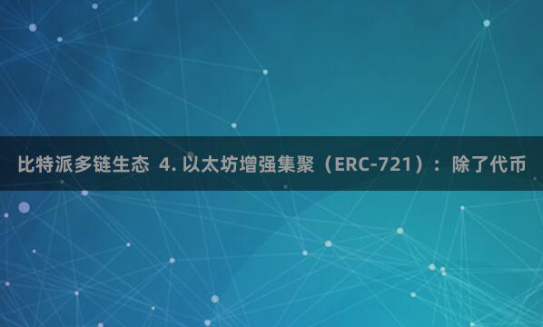 比特派多链生态  4. 以太坊增强集聚（ERC-721）：除了代币