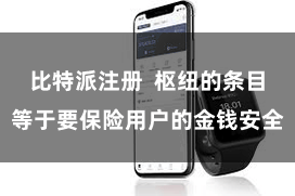 比特派注册  枢纽的条目等于要保险用户的金钱安全