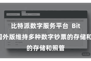 比特派数字服务平台 Bitpie国外版维持多种数字钞票的存储和照管