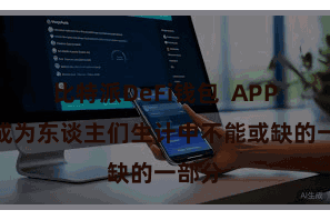 比特派DeFi钱包  APP还是成为东谈主们生计中不能或缺的一部分
