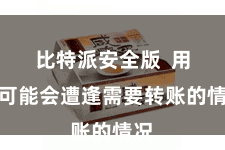 比特派安全版 用户可能会遭逢需要转账的情况