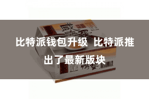 比特派钱包升级  比特派推出了最新版块