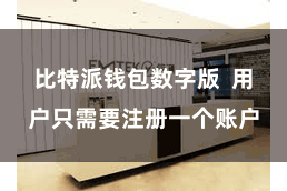 比特派钱包数字版  用户只需要注册一个账户