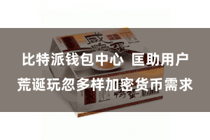 比特派钱包中心  匡助用户荒诞玩忽多样加密货币需求