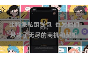 比特派私钥钱包 也为他们带来了无尽的商机和契机