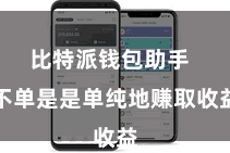 比特派钱包助手 不单是是单纯地赚取收益